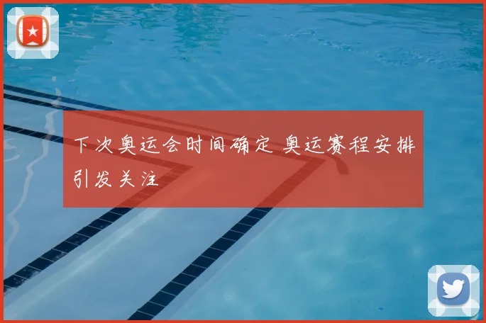 下次奥运会时间确定 奥运赛程安排引发关注