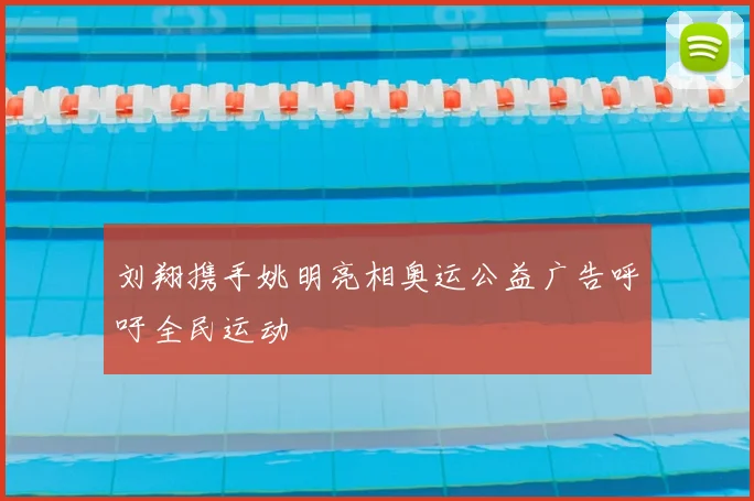 刘翔携手姚明亮相奥运公益广告呼吁全民运动