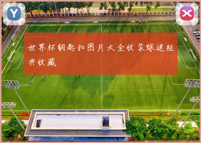 世界杯钥匙扣图片大全收录球迷经典收藏