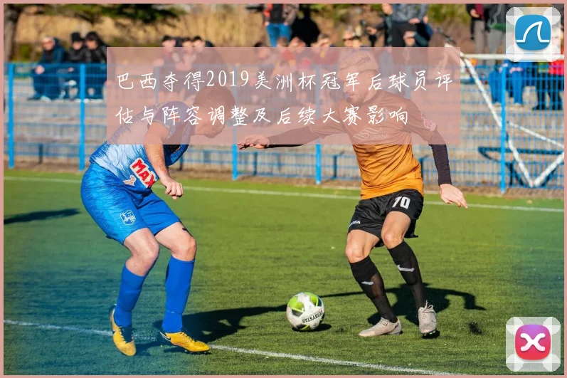巴西夺得2019美洲杯冠军后球员评估与阵容调整及后续大赛影响