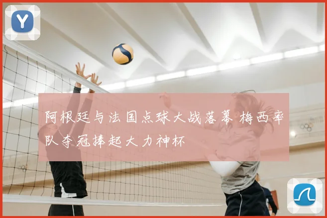 阿根廷与法国点球大战落幕 梅西率队夺冠捧起大力神杯