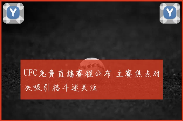 UFC免费直播赛程公布 主赛焦点对决吸引格斗迷关注