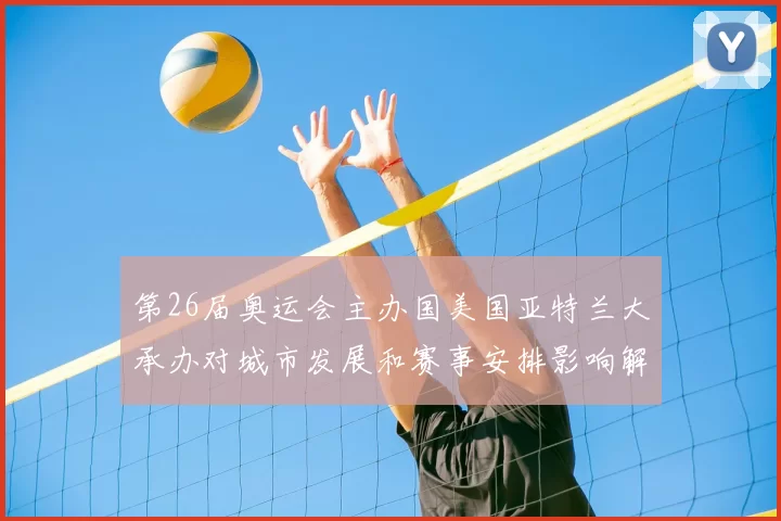 第26届奥运会主办国美国亚特兰大承办对城市发展和赛事安排影响解读