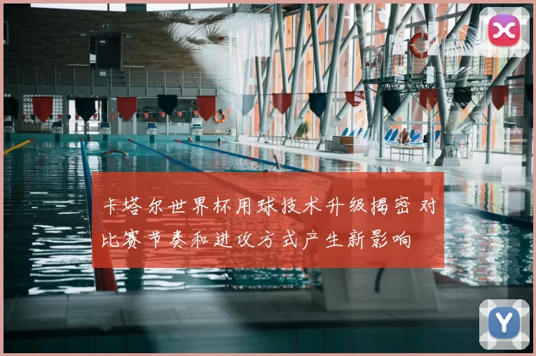 卡塔尔世界杯用球技术升级揭密 对比赛节奏和进攻方式产生新影响