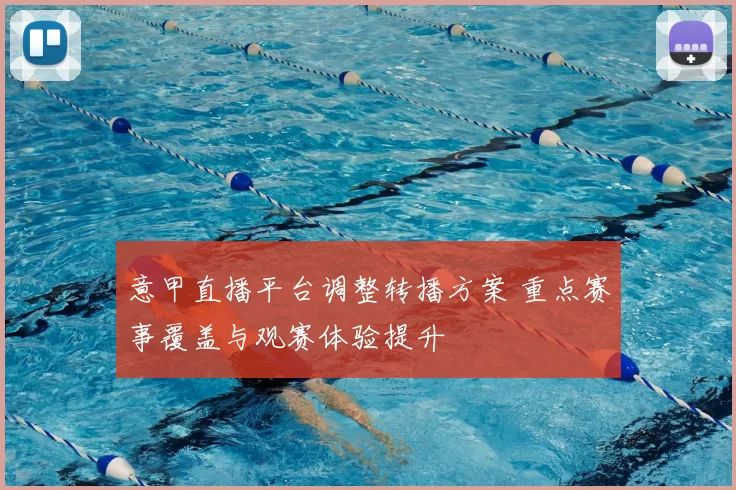 意甲直播平台调整转播方案 重点赛事覆盖与观赛体验提升