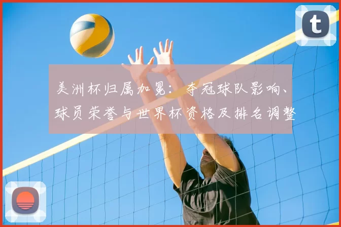 美洲杯归属加冕：夺冠球队影响、球员荣誉与世界杯资格及排名调整