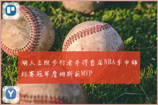 湖人击败步行者夺得首届NBA季中锦标赛冠军詹姆斯获MVP