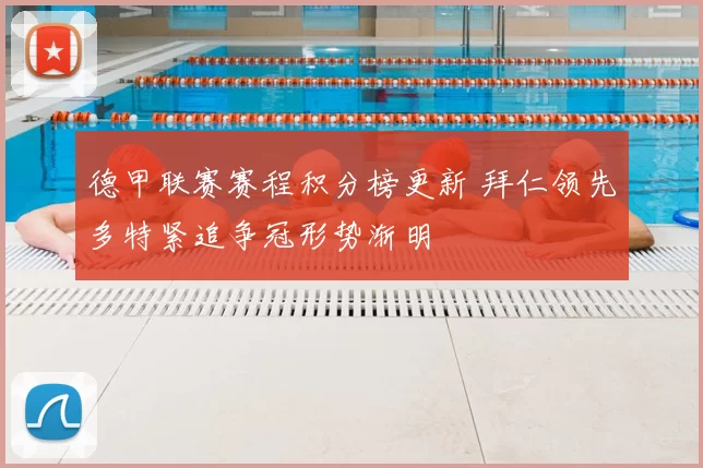 德甲联赛赛程积分榜更新 拜仁领先多特紧追争冠形势渐明