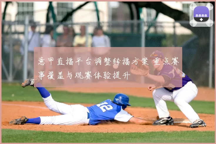 意甲直播平台调整转播方案 重点赛事覆盖与观赛体验提升