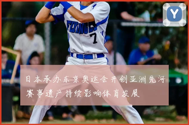 日本承办东京奥运会开创亚洲先河 赛事遗产持续影响体育发展