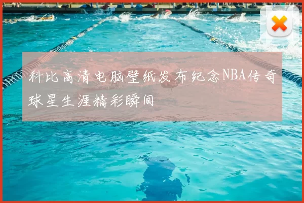 科比高清电脑壁纸发布纪念NBA传奇球星生涯精彩瞬间