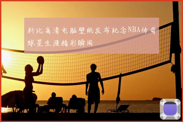 科比高清电脑壁纸发布纪念NBA传奇球星生涯精彩瞬间