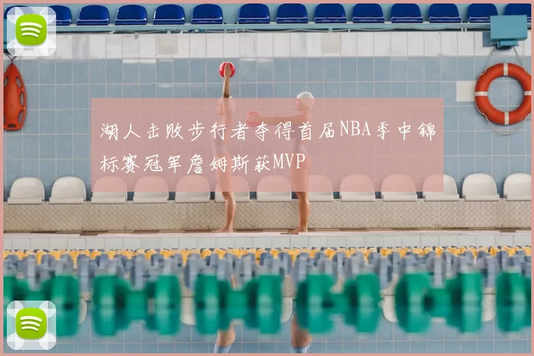 湖人击败步行者夺得首届NBA季中锦标赛冠军詹姆斯获MVP