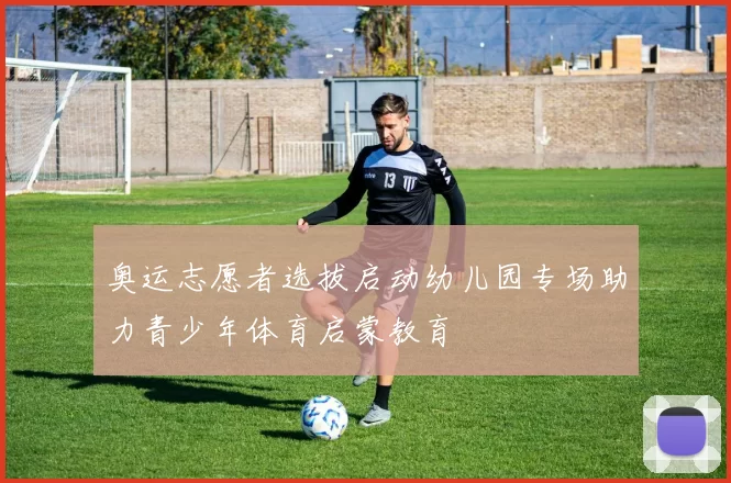 奥运志愿者选拔启动幼儿园专场助力青少年体育启蒙教育