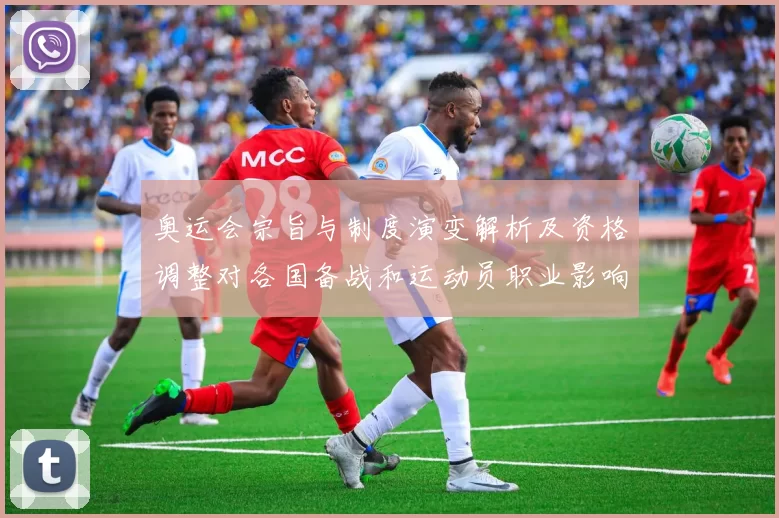 奥运会宗旨与制度演变解析及资格调整对各国备战和运动员职业影响