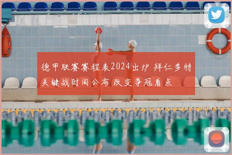 德甲联赛赛程表2024出炉 拜仁多特关键战时间公布 改变争冠看点