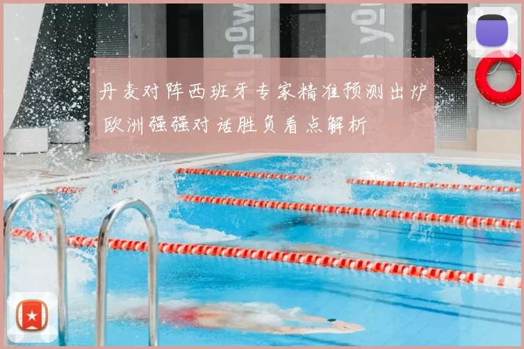 丹麦对阵西班牙专家精准预测出炉 欧洲强强对话胜负看点解析