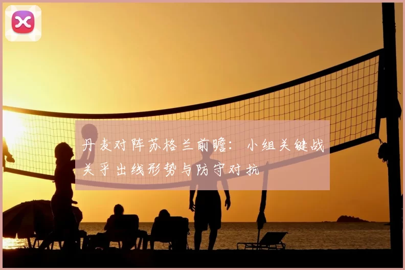 丹麦对阵苏格兰前瞻：小组关键战关乎出线形势与防守对抗