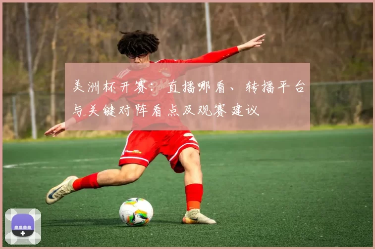 美洲杯开赛:直播哪看、转播平台与关键对阵看点及观赛建议