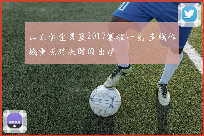 山东黄金男篮2017赛程一览 多线作战重点对决时间出炉