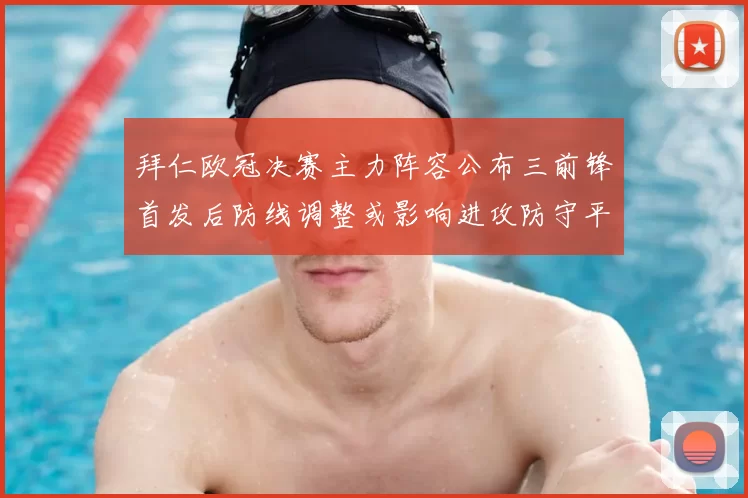 拜仁欧冠决赛主力阵容公布三前锋首发后防线调整或影响进攻防守平衡