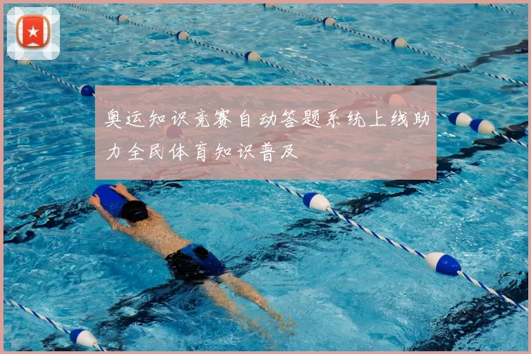 奥运知识竞赛自动答题系统上线助力全民体育知识普及
