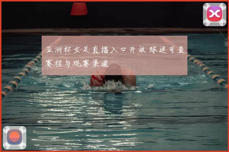 亚洲杯女足直播入口开放 球迷可查赛程与观赛渠道