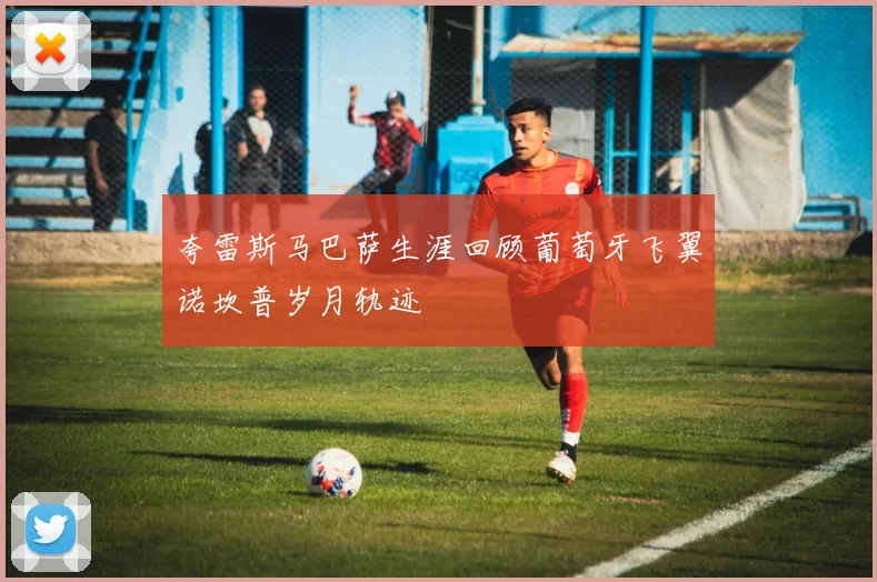 夸雷斯马巴萨生涯回顾葡萄牙飞翼诺坎普岁月轨迹