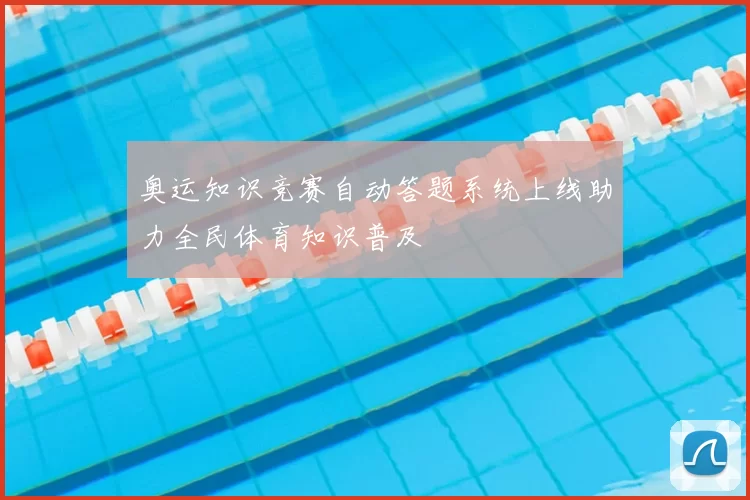 奥运知识竞赛自动答题系统上线助力全民体育知识普及