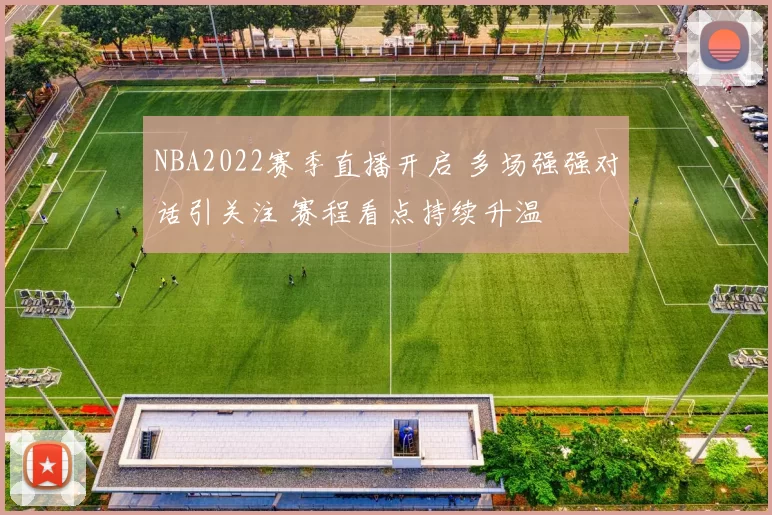 NBA2022赛季直播开启 多场强强对话引关注 赛程看点持续升温