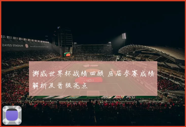 挪威世界杯战绩回顾 历届参赛成绩解析及晋级亮点