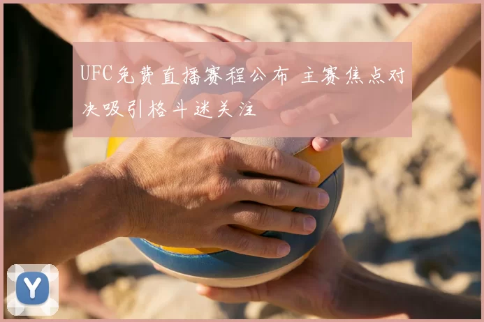 UFC免费直播赛程公布 主赛焦点对决吸引格斗迷关注